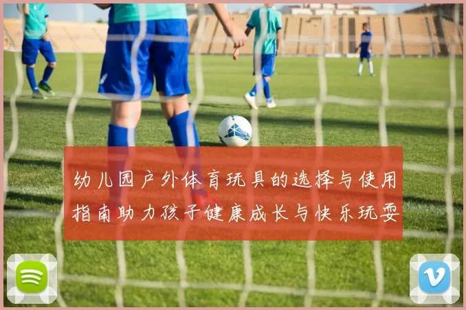 幼儿园户外体育玩具的选择与使用指南助力孩子健康成长与快乐玩耍