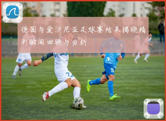 德国与爱沙尼亚足球赛结果揭晓精彩瞬间回顾与分析