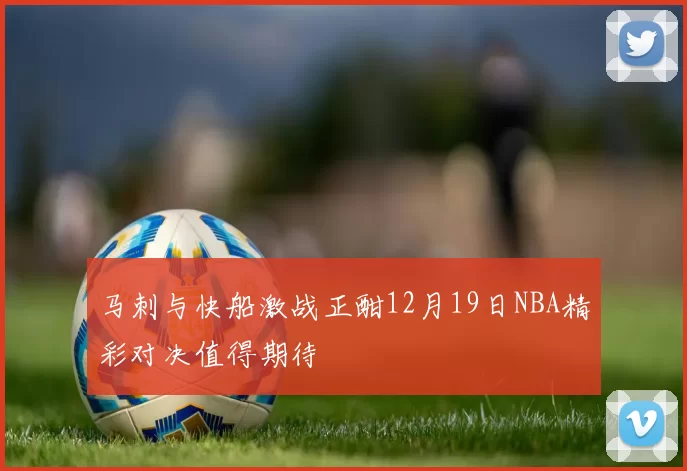 马刺与快船激战正酣12月19日NBA精彩对决值得期待